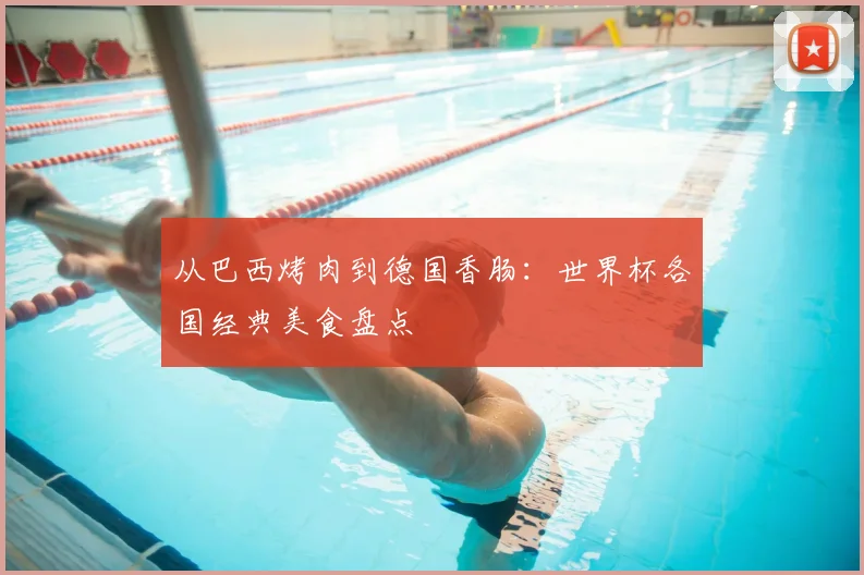 从巴西烤肉到德国香肠:世界杯各国经典美食盘点