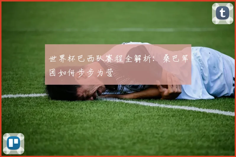 世界杯巴西队赛程全解析：桑巴军团如何步步为营