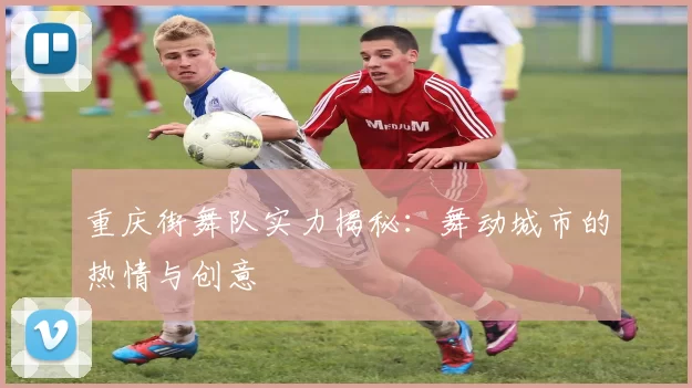 重庆街舞队实力揭秘：舞动城市的热情与创意