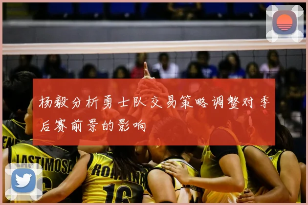 杨毅分析勇士队交易策略调整对季后赛前景的影响