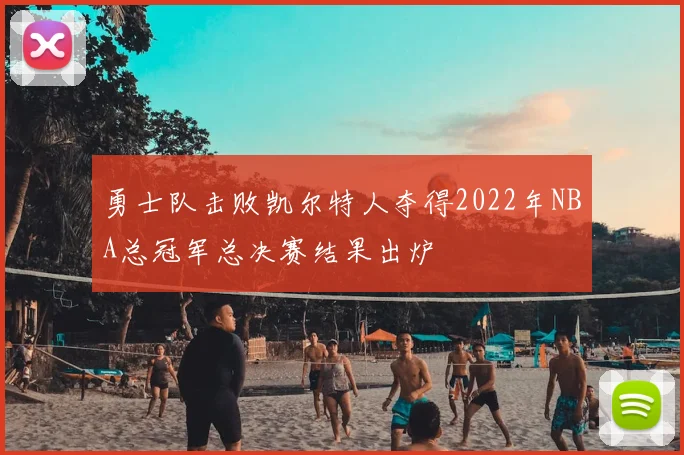 勇士队击败凯尔特人夺得2022年NBA总冠军总决赛结果出炉