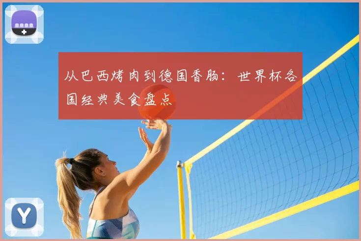 从巴西烤肉到德国香肠:世界杯各国经典美食盘点