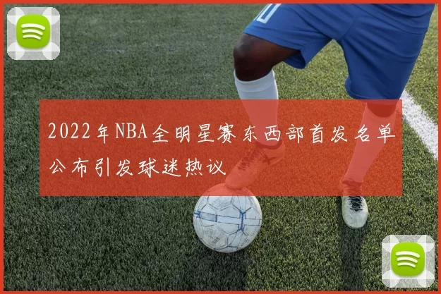 2022年NBA全明星赛东西部首发名单公布引发球迷热议