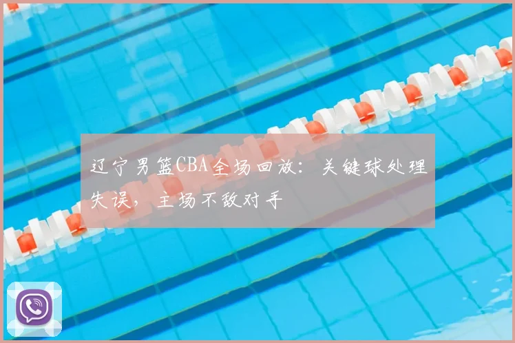 辽宁男篮CBA全场回放:关键球处理失误,主场不敌对手