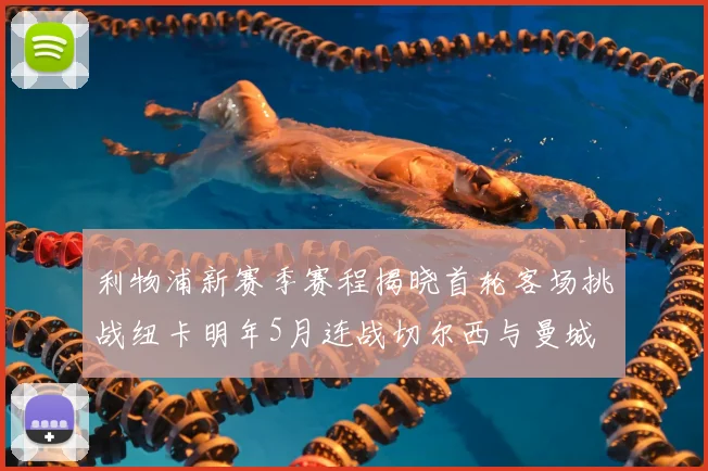 利物浦新赛季赛程揭晓首轮客场挑战纽卡明年5月连战切尔西与曼城