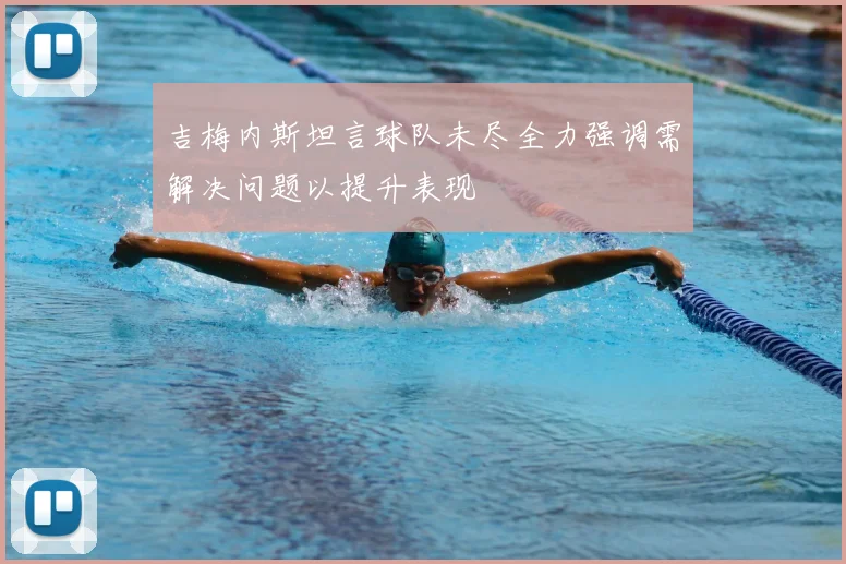 吉梅内斯坦言球队未尽全力强调需解决问题以提升表现