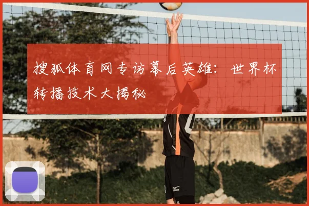 搜狐体育网专访幕后英雄:世界杯转播技术大揭秘