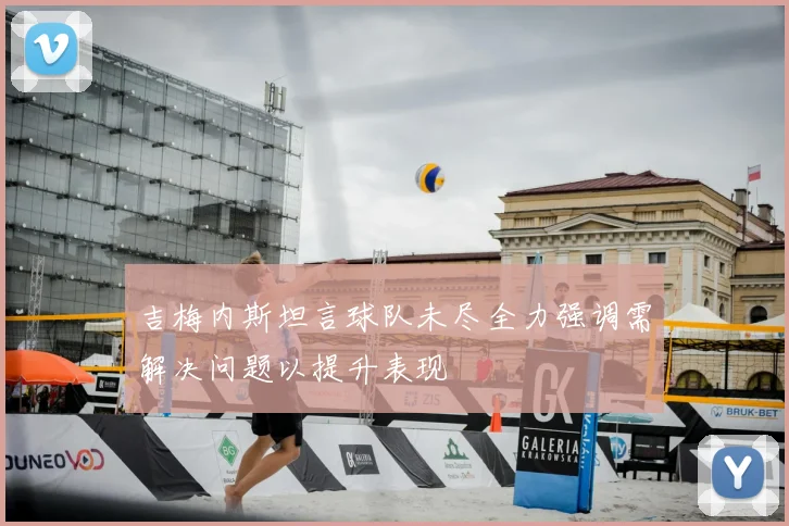 吉梅内斯坦言球队未尽全力强调需解决问题以提升表现