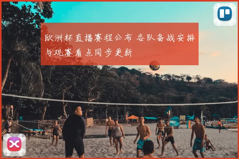 欧洲杯直播赛程公布 各队备战安排与观赛看点同步更新