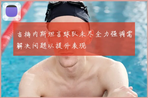 吉梅内斯坦言球队未尽全力强调需解决问题以提升表现