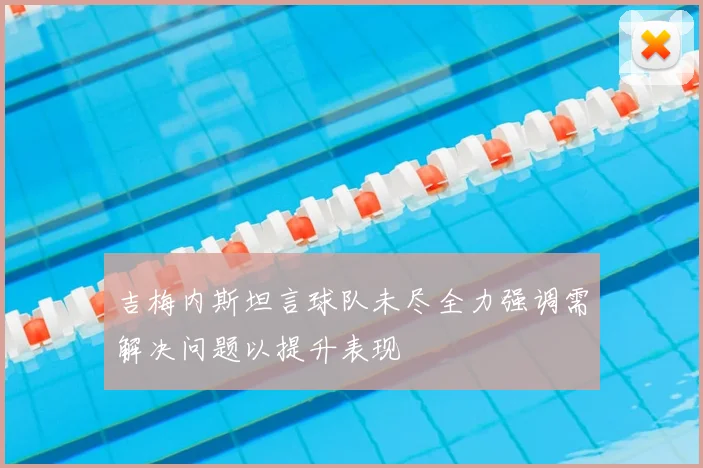 吉梅内斯坦言球队未尽全力强调需解决问题以提升表现