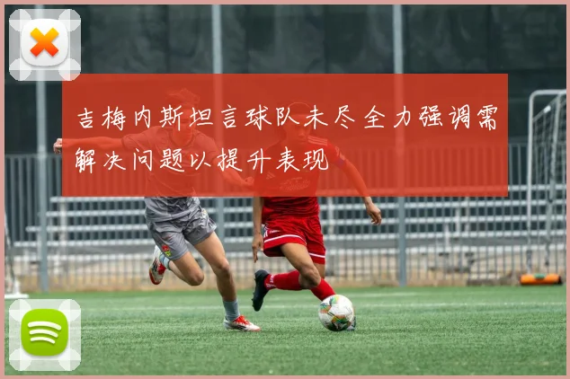 吉梅内斯坦言球队未尽全力强调需解决问题以提升表现