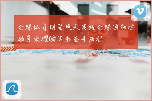 全球体育明星风采集结全球顶级运动员荣耀瞬间和奋斗历程