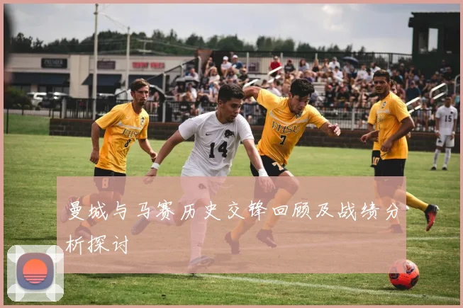曼城与马赛历史交锋回顾及战绩分析探讨