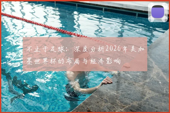 不止于足球:深度分析2026年美加墨世界杯的布局与经济影响