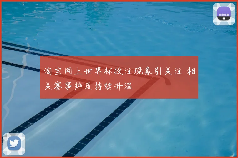 淘宝网上世界杯投注现象引关注 相关赛事热度持续升温