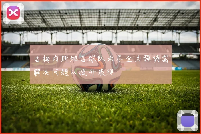 吉梅内斯坦言球队未尽全力强调需解决问题以提升表现