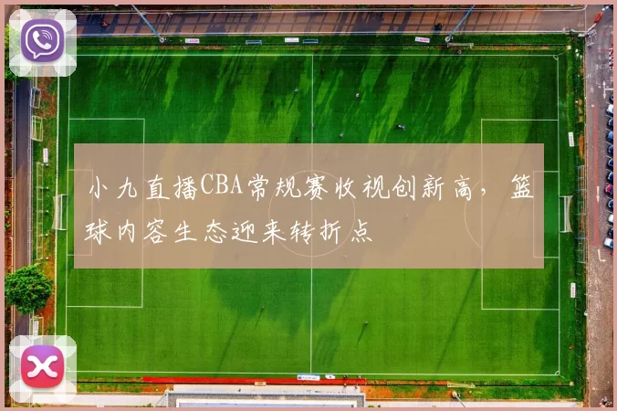 小九直播CBA常规赛收视创新高，篮球内容生态迎来转折点