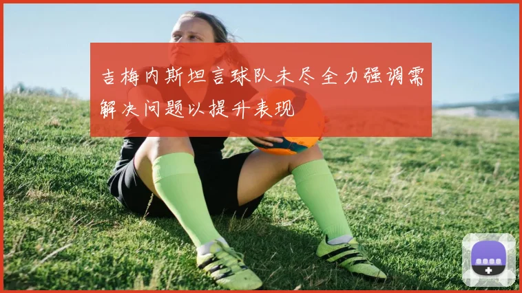 吉梅内斯坦言球队未尽全力强调需解决问题以提升表现