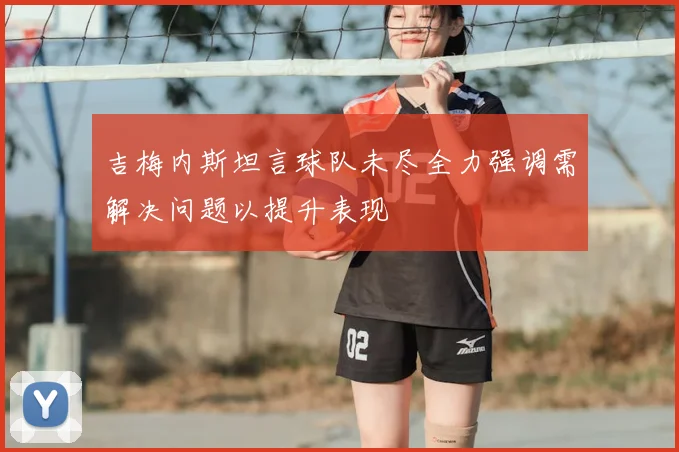 吉梅内斯坦言球队未尽全力强调需解决问题以提升表现