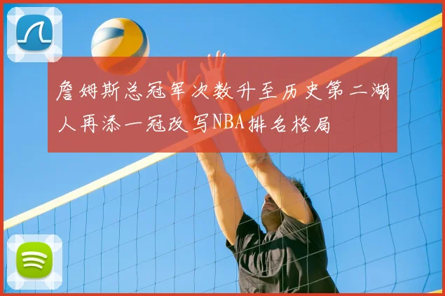 詹姆斯总冠军次数升至历史第二湖人再添一冠改写NBA排名格局