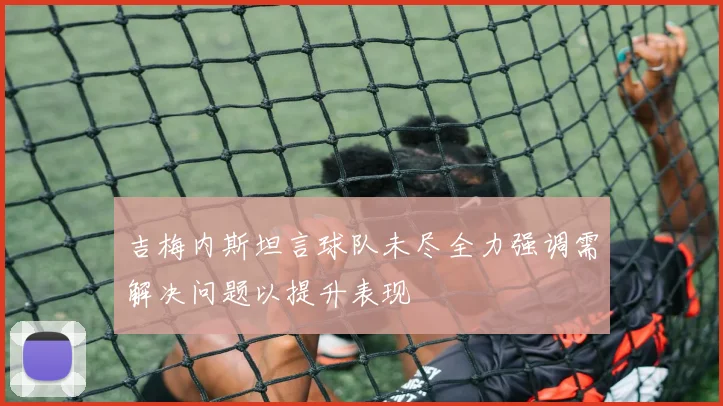 吉梅内斯坦言球队未尽全力强调需解决问题以提升表现