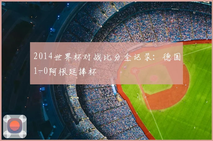 2014世界杯对战比分全记录:德国1-0阿根廷捧杯
