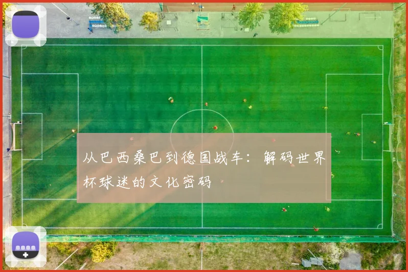 从巴西桑巴到德国战车:解码世界杯球迷的文化密码