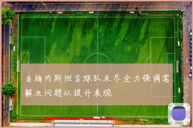 吉梅内斯坦言球队未尽全力强调需解决问题以提升表现