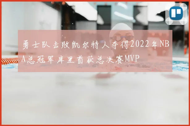 勇士队击败凯尔特人夺得2022年NBA总冠军库里首获总决赛MVP