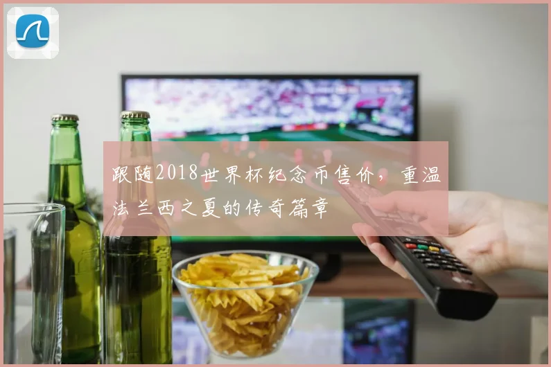 跟随2018世界杯纪念币售价，重温法兰西之夏的传奇篇章