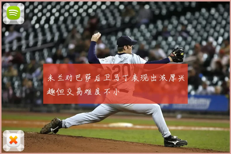 米兰对巴萨后卫马丁表现出浓厚兴趣但交易难度不小