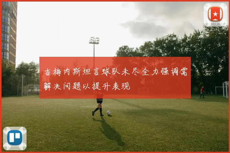 吉梅内斯坦言球队未尽全力强调需解决问题以提升表现