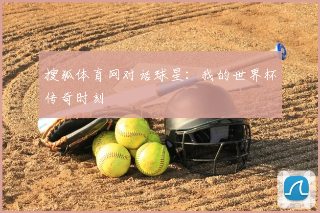 搜狐体育网对话球星：我的世界杯传奇时刻