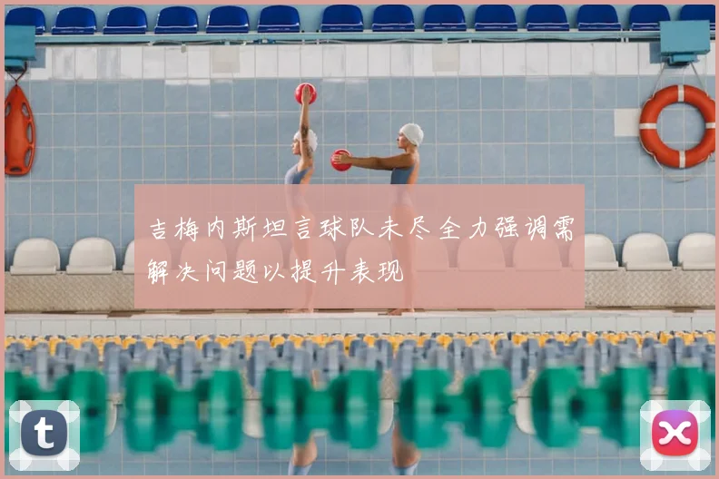 吉梅内斯坦言球队未尽全力强调需解决问题以提升表现