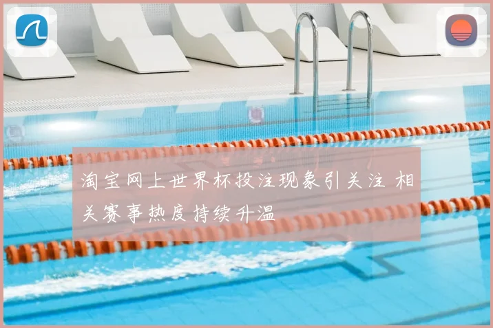 淘宝网上世界杯投注现象引关注 相关赛事热度持续升温