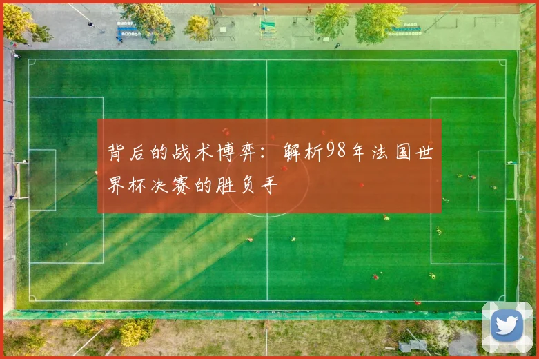 背后的战术博弈:解析98年法国世界杯决赛的胜负手