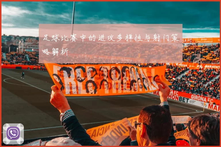 足球比赛中的进攻多样性与射门策略解析