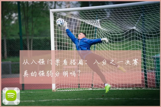 从八强门票看格局:八分之一决赛真的强弱分明吗?