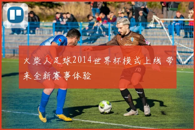 火柴人足球2014世界杯模式上线 带来全新赛事体验