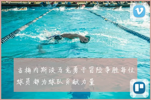 吉梅内斯谈马竞勇于冒险争胜每位球员都为球队贡献力量