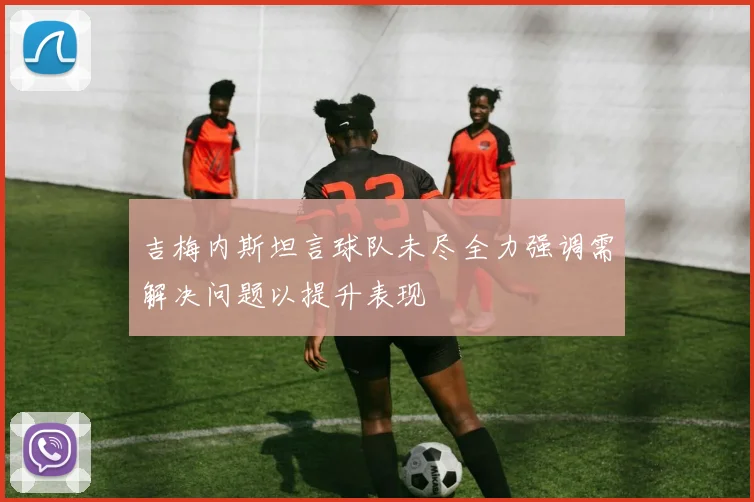 吉梅内斯坦言球队未尽全力强调需解决问题以提升表现