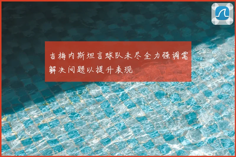 吉梅内斯坦言球队未尽全力强调需解决问题以提升表现