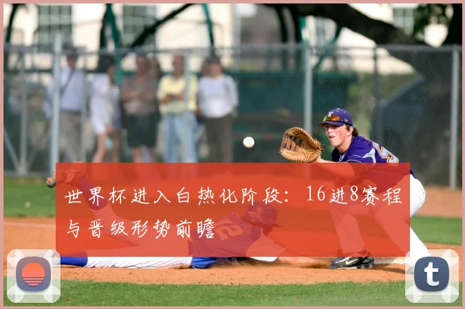 世界杯进入白热化阶段：16进8赛程与晋级形势前瞻