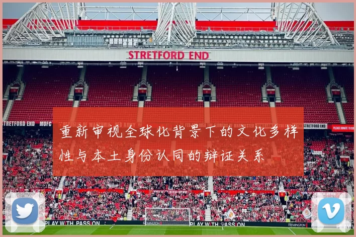 重新审视全球化背景下的文化多样性与本土身份认同的辩证关系