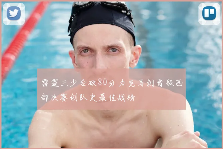 雷霆三少合砍80分力克马刺晋级西部决赛创队史最佳战绩