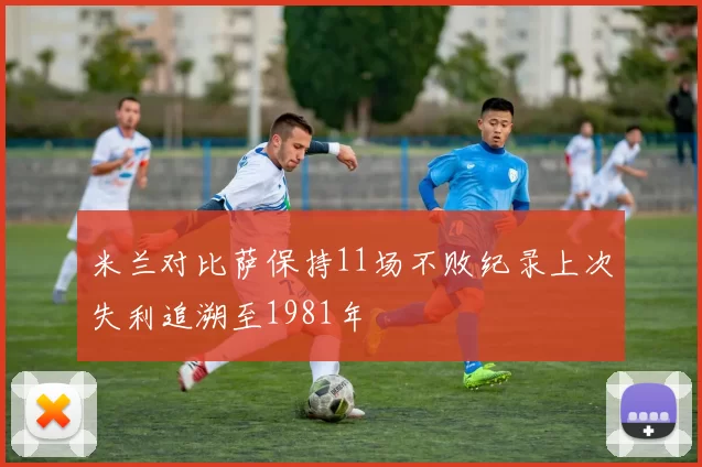 米兰对比萨保持11场不败纪录上次失利追溯至1981年