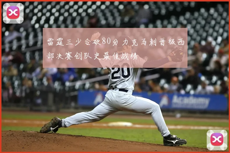 雷霆三少合砍80分力克马刺晋级西部决赛创队史最佳战绩