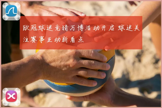 欧冠球迷竞猜万博活动开启 球迷关注赛事互动新看点