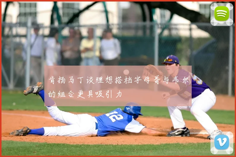 肯扬马丁谈理想搭档字母哥与韦尔的组合更具吸引力